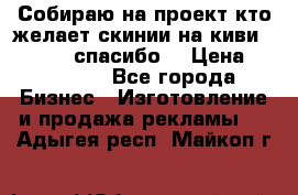 Собираю на проект кто желает скинии на киви 373541697 спасибо  › Цена ­ 1-10000 - Все города Бизнес » Изготовление и продажа рекламы   . Адыгея респ.,Майкоп г.